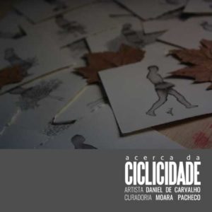 exposição individual: ACERCA DA CICLICIDADE EXPOSIÇÃO 2018 - Daniel de Carvalho | curad. Moara Pacheco
